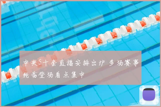 中央5十套直播安排出炉 多场赛事轮番登场看点集中