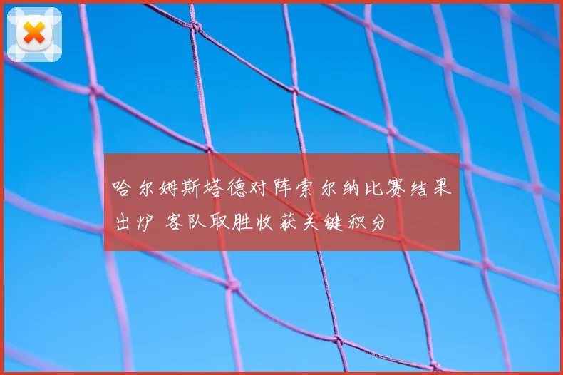 哈尔姆斯塔德对阵索尔纳比赛结果出炉 客队取胜收获关键积分