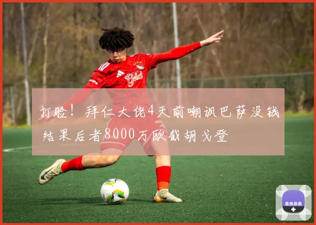 打脸!拜仁大佬4天前嘲讽巴萨没钱 结果后者8000万欧截胡戈登