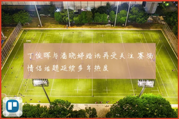 丁俊晖与潘晓婷婚讯再受关注 赛场情侣话题延续多年热度