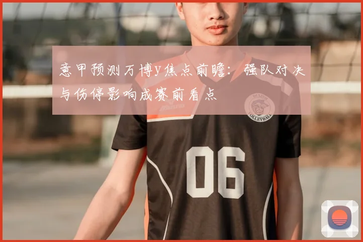 意甲预测万博y焦点前瞻:强队对决与伤停影响成赛前看点