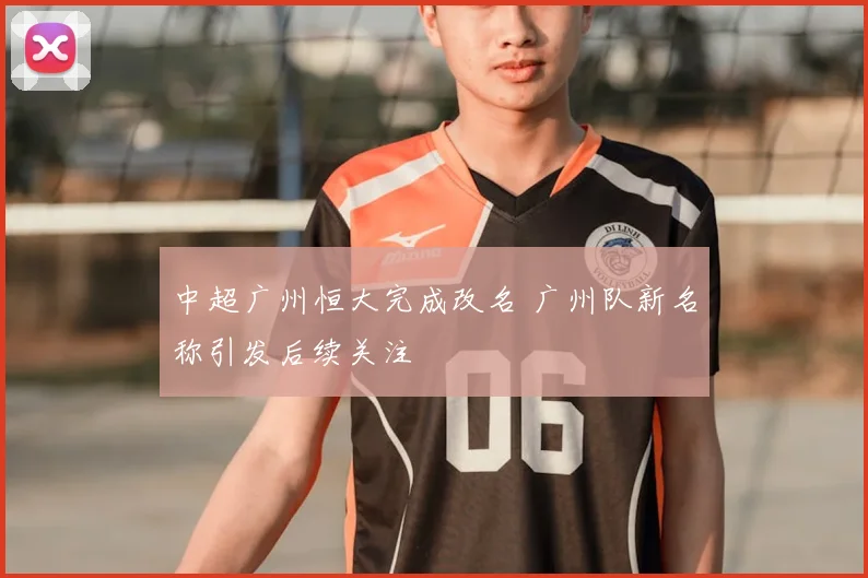 中超广州恒大完成改名 广州队新名称引发后续关注