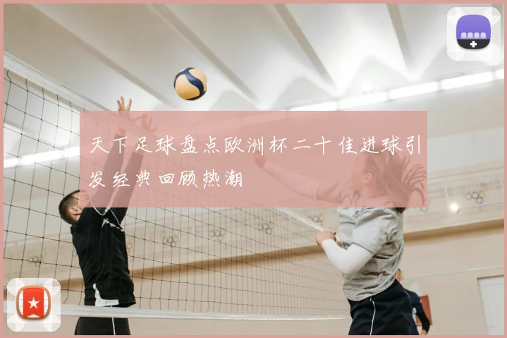 天下足球盘点欧洲杯二十佳进球引发经典回顾热潮