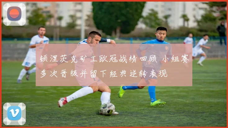 顿涅茨克矿工欧冠战绩回顾 小组赛多次晋级并留下经典逆转表现
