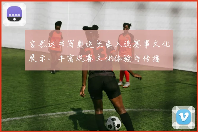 言恭达书写奥运长卷入选赛事文化展示,丰富观赛文化体验与传播