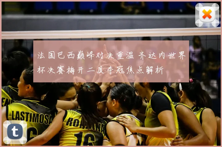 法国巴西巅峰对决重温 齐达内世界杯决赛梅开二度夺冠焦点解析