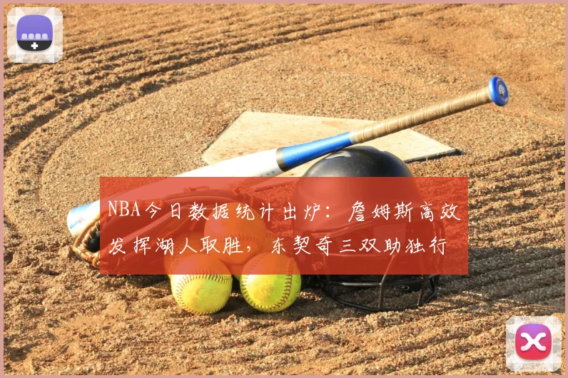 NBA今日数据统计出炉:詹姆斯高效发挥湖人取胜,东契奇三双助独行侠稳住排名