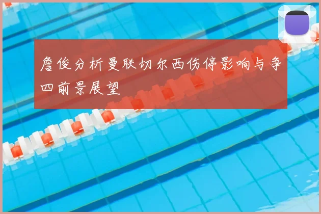 詹俊分析曼联切尔西伤停影响与争四前景展望