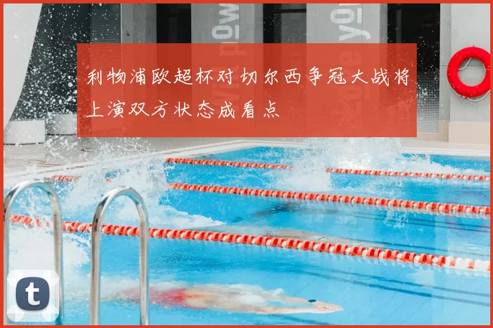 利物浦欧超杯对切尔西争冠大战将上演双方状态成看点