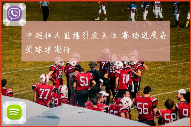 中超恒大直播引发关注 赛场进展备受球迷期待