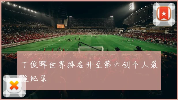丁俊晖世界排名升至第六创个人最佳纪录