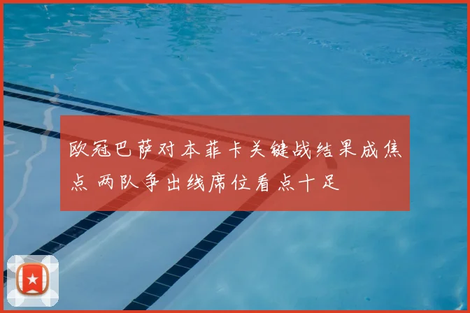 欧冠巴萨对本菲卡关键战结果成焦点 两队争出线席位看点十足