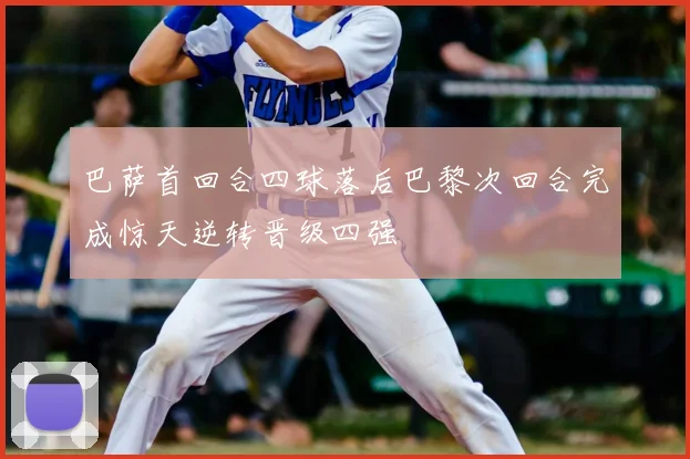 巴萨首回合四球落后巴黎次回合完成惊天逆转晋级四强