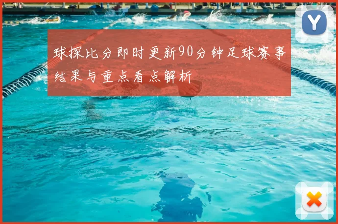 球探比分即时更新90分钟足球赛事结果与重点看点解析