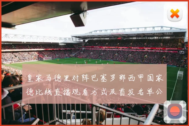 皇家马德里对阵巴塞罗那西甲国家德比线直播观看方式及首发名单公布