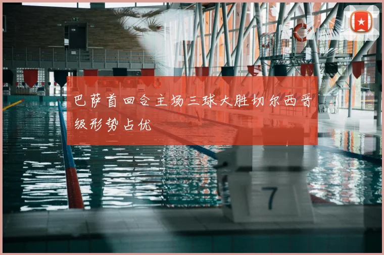 巴萨首回合主场三球大胜切尔西晋级形势占优