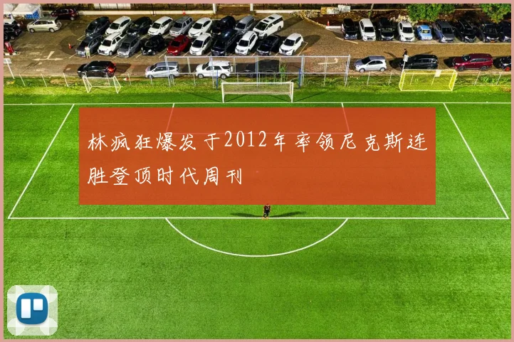 林疯狂爆发于2012年率领尼克斯连胜登顶时代周刊