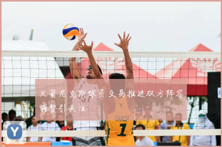 火箭尼克斯球员交易推进双方阵容调整引关注
