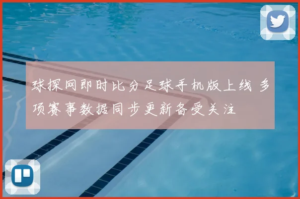 球探网即时比分足球手机版上线 多项赛事数据同步更新备受关注
