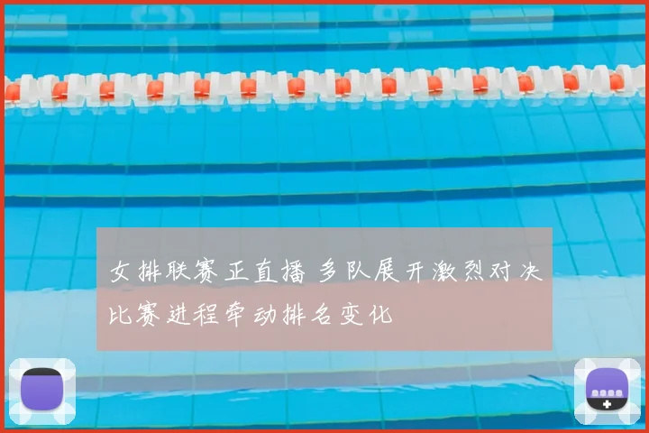 女排联赛正直播 多队展开激烈对决比赛进程牵动排名变化